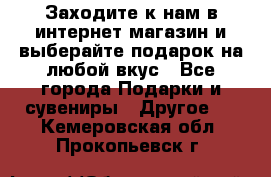 Заходите к нам в интернет-магазин и выберайте подарок на любой вкус - Все города Подарки и сувениры » Другое   . Кемеровская обл.,Прокопьевск г.